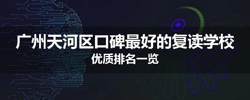 广州天河区口碑最好的复读学校优质排名一览