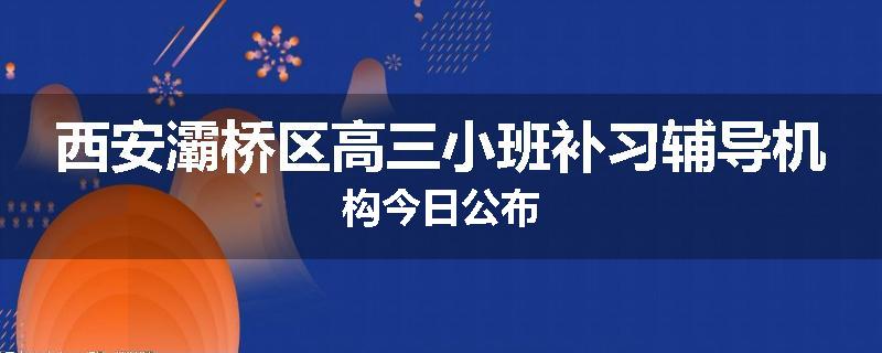西安灞桥区高三小班补习辅导机构今日公布