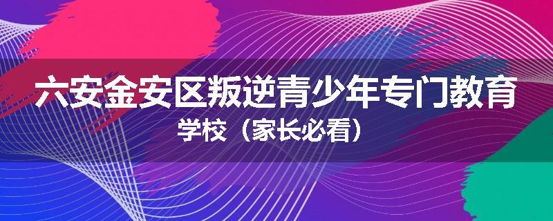 六安金安区叛逆青少年专门教育学校（家长必看）