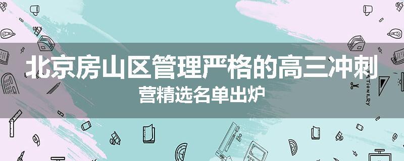 北京房山区管理严格的高三冲刺营精选名单出炉