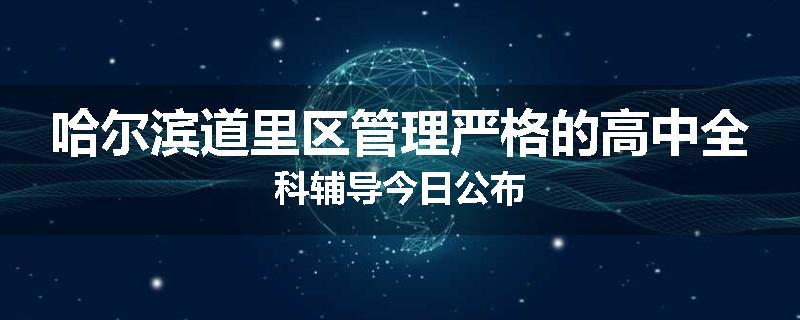 哈尔滨道里区管理严格的高中全科辅导今日公布