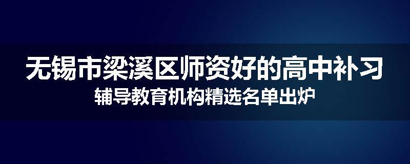 无锡市梁溪区师资好的高中补习辅导教育机构精选名单出炉