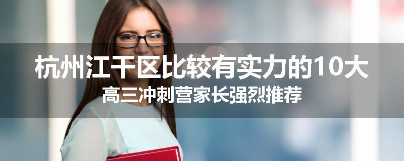 杭州江干区比较有实力的10大高三冲刺营家长强烈推荐