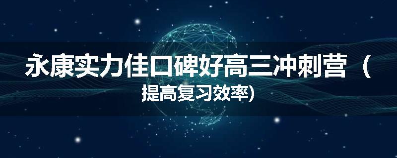 永康实力佳口碑好高三冲刺营（提高复习效率)