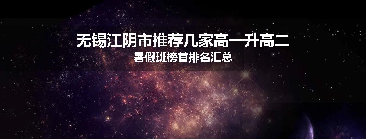 无锡江阴市推荐几家高一升高二暑假班榜首排名汇总
