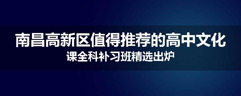 南昌高新区值得推荐的高中文化课全科补习班精选出炉