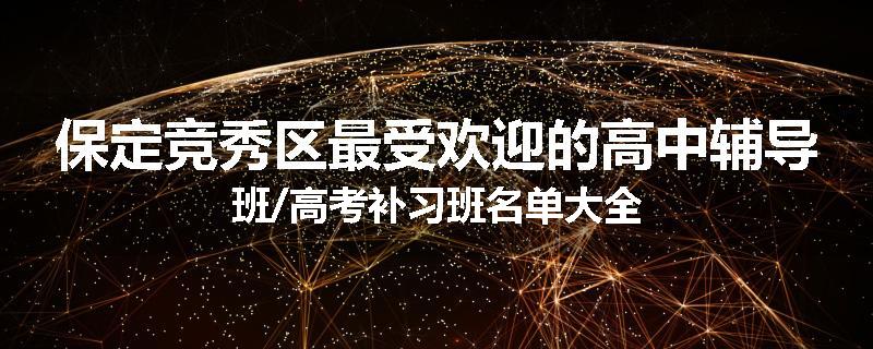 保定竞秀区最受欢迎的高中辅导班/高考补习班名单大全