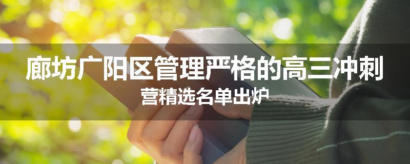 廊坊广阳区管理严格的高三冲刺营精选名单出炉