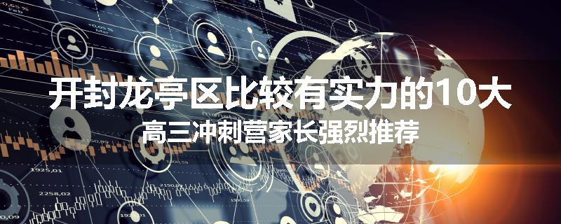 开封龙亭区比较有实力的10大高三冲刺营家长强烈推荐