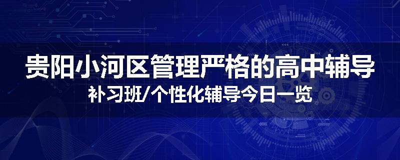 贵阳小河区管理严格的高中辅导补习班/个性化辅导今日一览