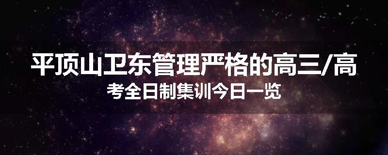 平顶山卫东管理严格的高三/高考全日制集训今日一览