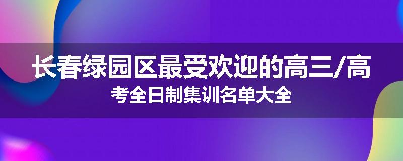 长春绿园区最受欢迎的高三/高考全日制集训名单大全