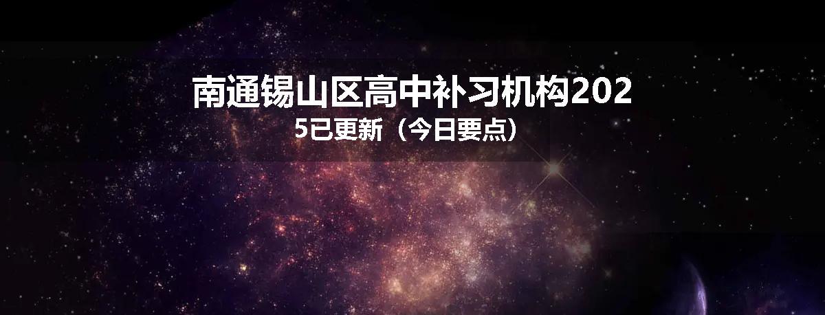 南通锡山区高中补习机构2025已更新（今日要点）