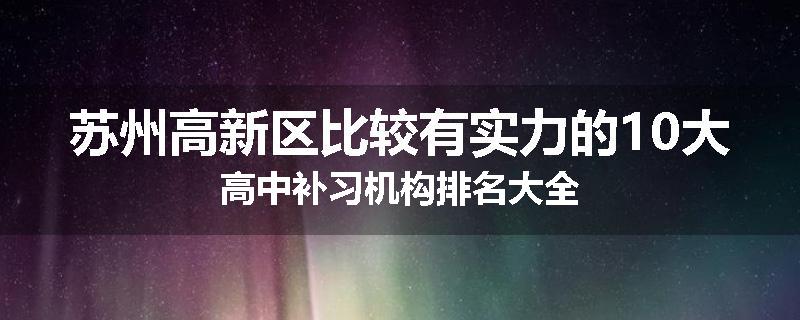 苏州高新区比较有实力的10大高中补习机构排名大全