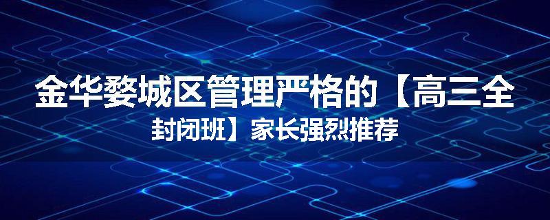 金华婺城区管理严格的【高三全封闭班】家长强烈推荐