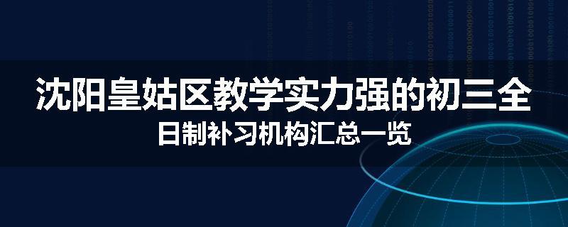 沈阳皇姑区教学实力强的初三全日制补习机构汇总一览