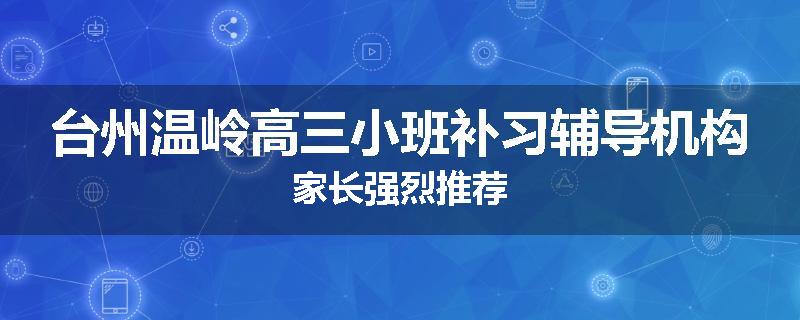 台州温岭高三小班补习辅导机构家长强烈推荐