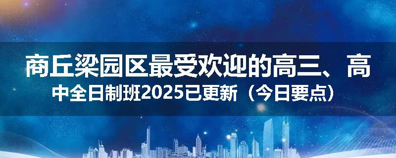 商丘梁园区最受欢迎的高三、高中全日制班2025已更新（今日要点）