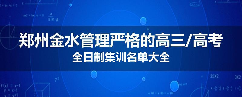 郑州金水管理严格的高三/高考全日制集训名单大全