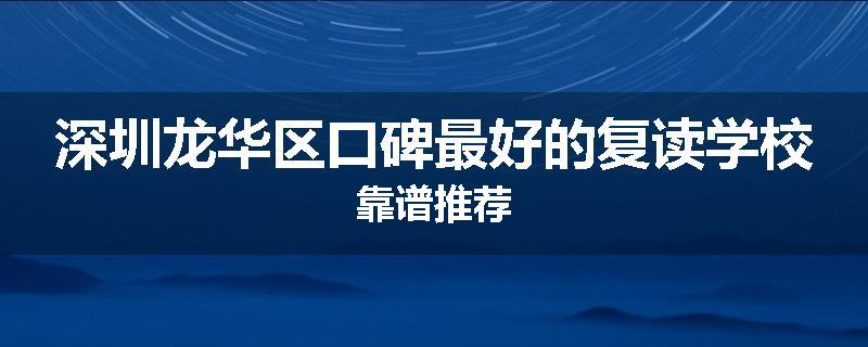 深圳龙华区口碑最好的复读学校靠谱推荐