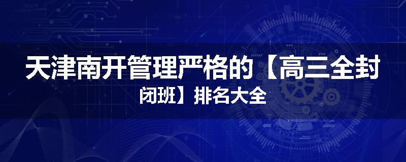天津南开管理严格的【高三全封闭班】排名大全