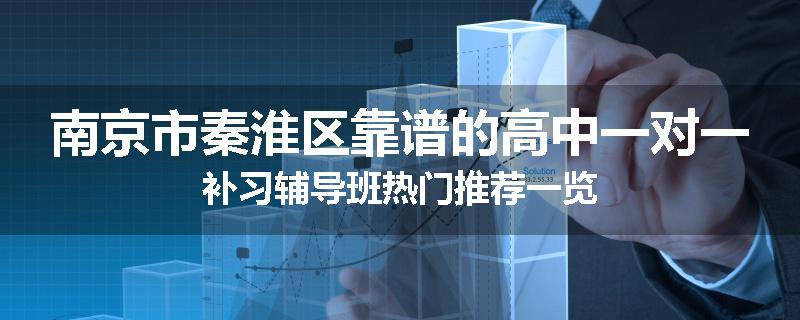 南京市秦淮区靠谱的高中一对一补习辅导班热门推荐一览