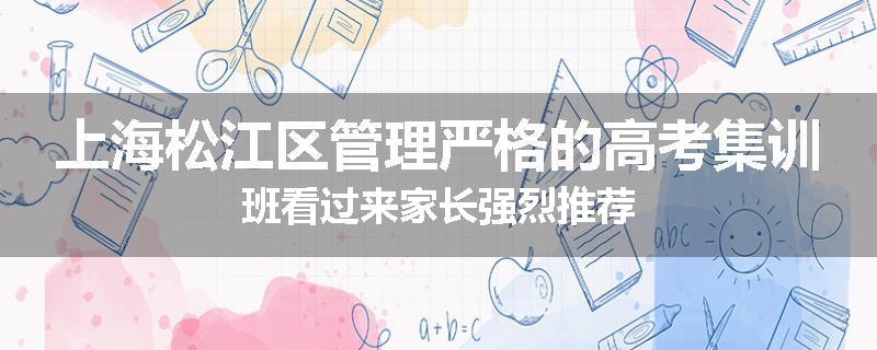 上海松江区管理严格的高考集训班看过来家长强烈推荐