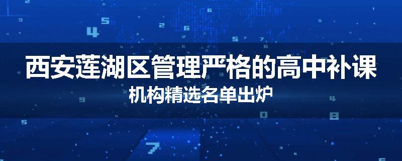 西安莲湖区管理严格的高中补课机构精选名单出炉