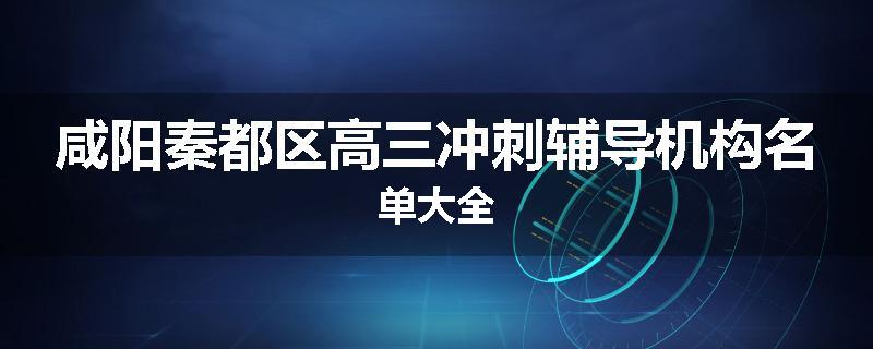 咸阳秦都区高三冲刺辅导机构名单大全