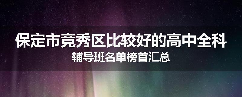 保定市竞秀区比较好的高中全科辅导班名单榜首汇总