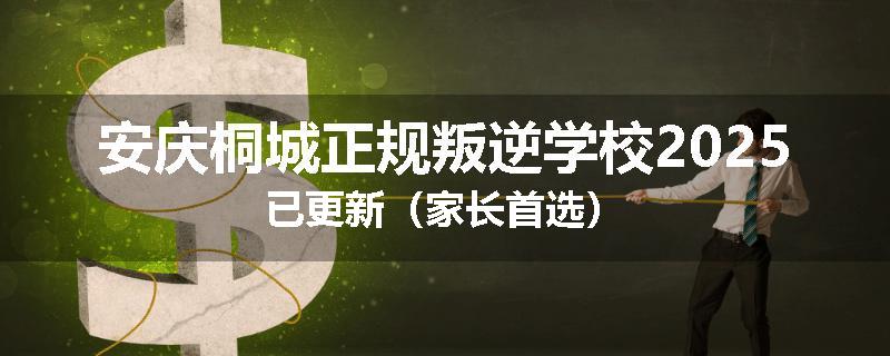 安庆桐城正规叛逆学校2025已更新（家长首选）
