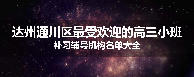 达州通川区最受欢迎的高三小班补习辅导机构名单大全