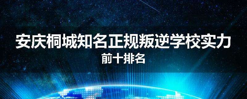 安庆桐城知名正规叛逆学校实力前十排名