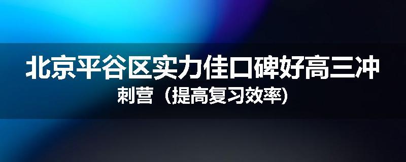 北京平谷区实力佳口碑好高三冲刺营（提高复习效率)