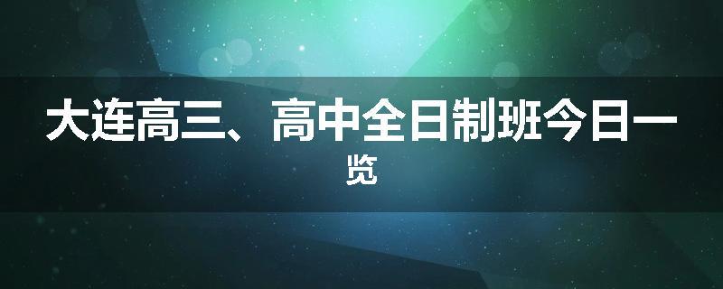 大连高三、高中全日制班今日一览