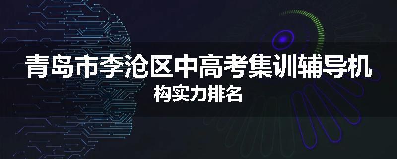 青岛市李沧区中高考集训辅导机构实力排名