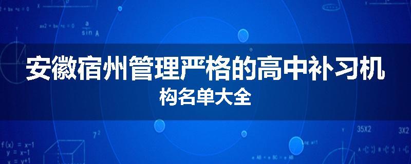 安徽宿州管理严格的高中补习机构名单大全