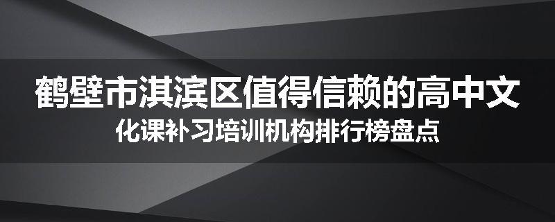 鹤壁市淇滨区值得信赖的高中文化课补习培训机构排行榜盘点