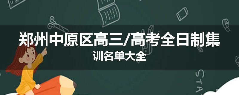 郑州中原区高三/高考全日制集训名单大全