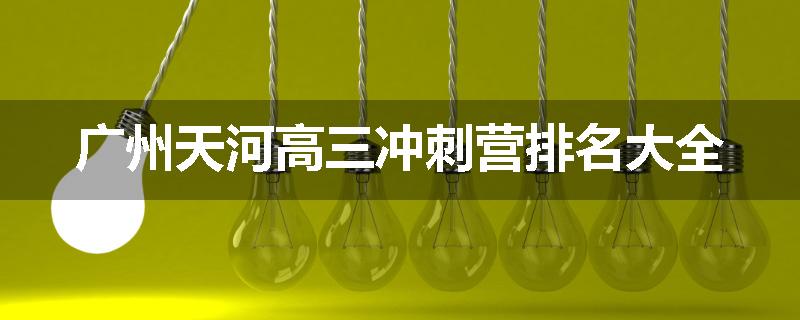 广州天河高三冲刺营排名大全