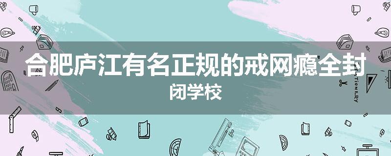 合肥庐江有名正规的戒网瘾全封闭学校