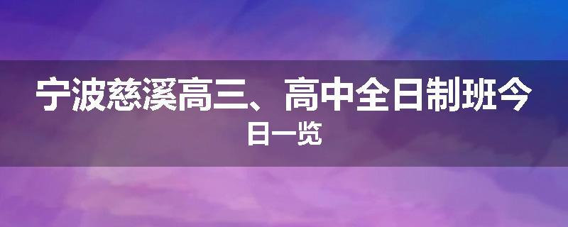宁波慈溪高三、高中全日制班今日一览