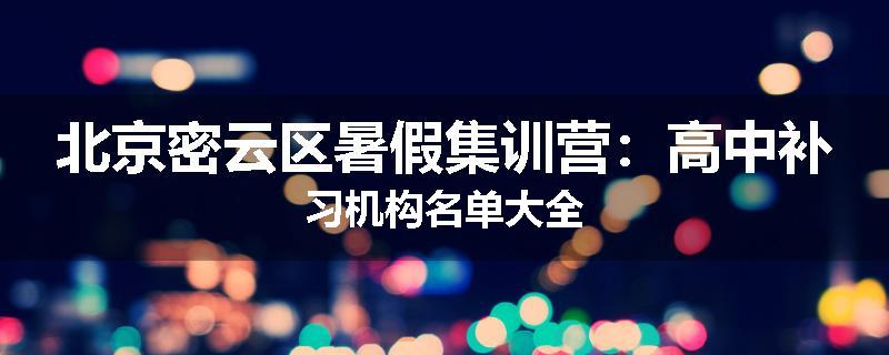 北京密云区暑假集训营：高中补习机构名单大全