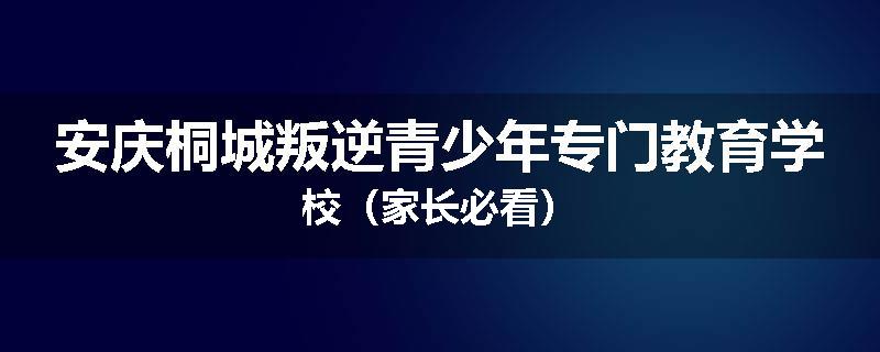 安庆桐城叛逆青少年专门教育学校（家长必看）