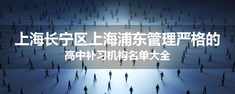 上海长宁区上海浦东管理严格的高中补习机构名单大全