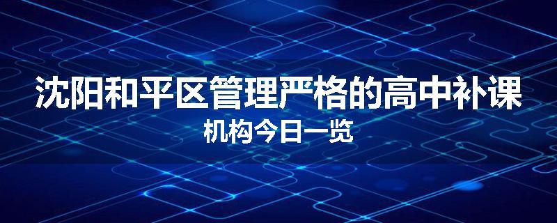 沈阳和平区管理严格的高中补课机构今日一览