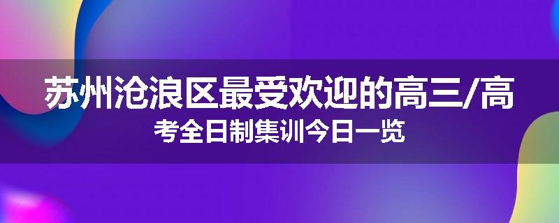 苏州沧浪区最受欢迎的高三/高考全日制集训今日一览