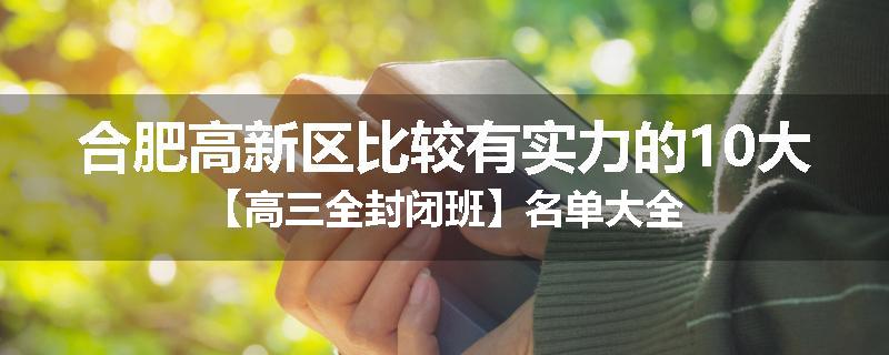 合肥高新区比较有实力的10大【高三全封闭班】名单大全