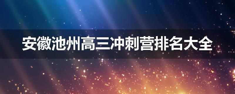 安徽池州高三冲刺营排名大全