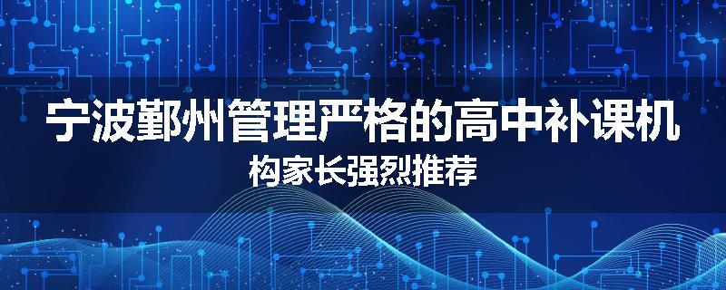 宁波鄞州管理严格的高中补课机构家长强烈推荐